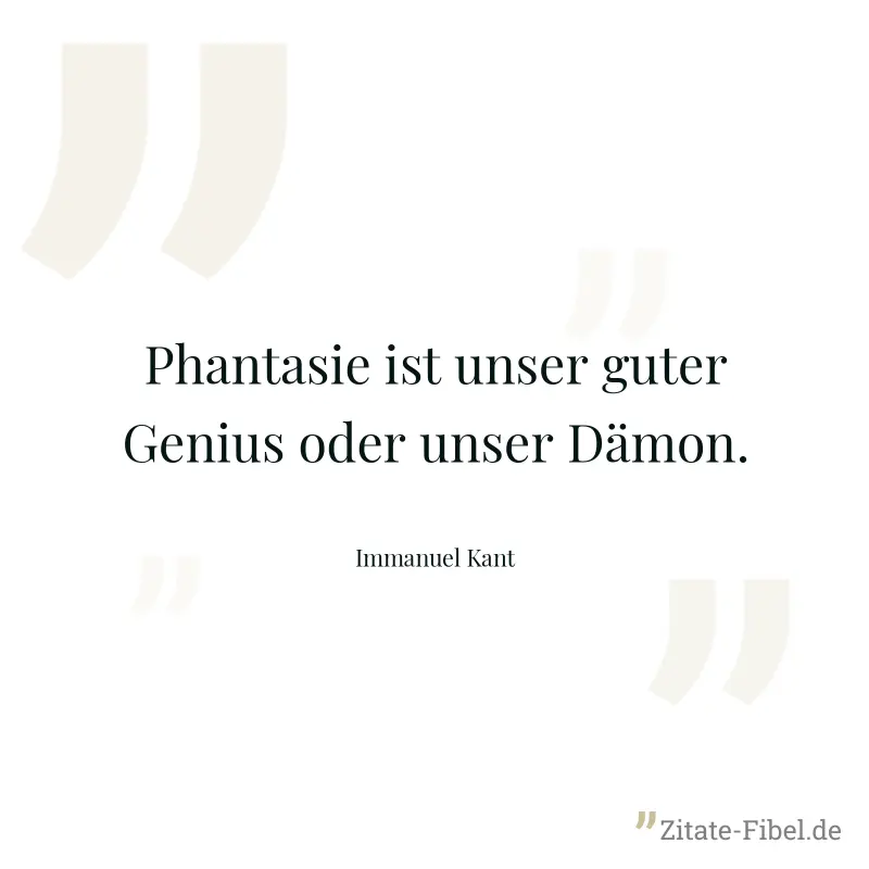 Phantasie ist unser guter Genius oder unser Dämon. - Immanuel Kant