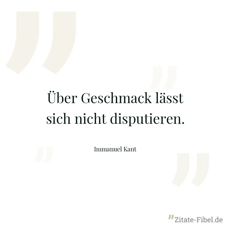 Über Geschmack lässt sich nicht disputieren. - Immanuel Kant