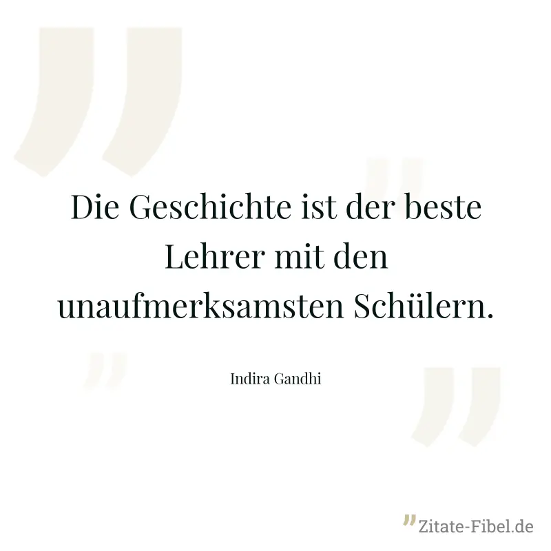 Die Geschichte ist der beste Lehrer mit den unaufmerksamsten Schülern. - Indira Gandhi
