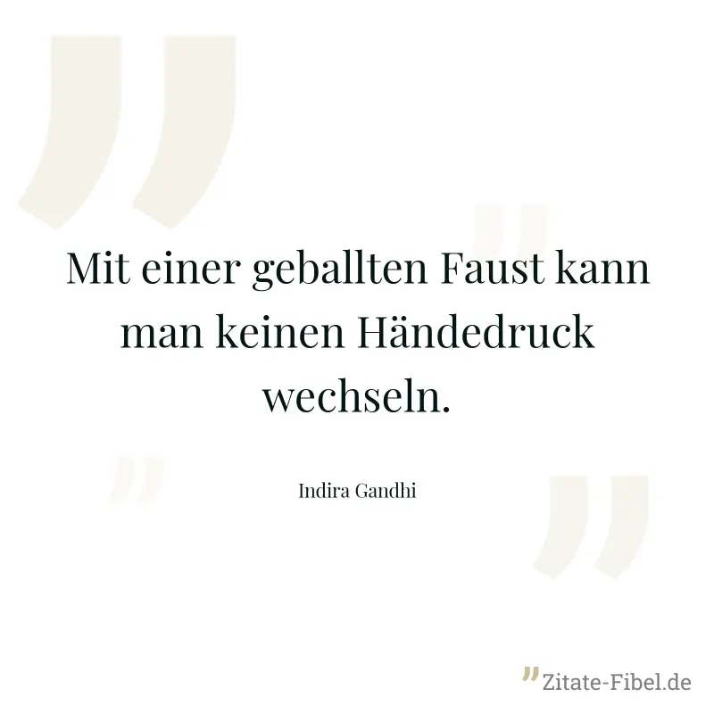 Mit einer geballten Faust kann man keinen Händedruck wechseln. - Indira Gandhi