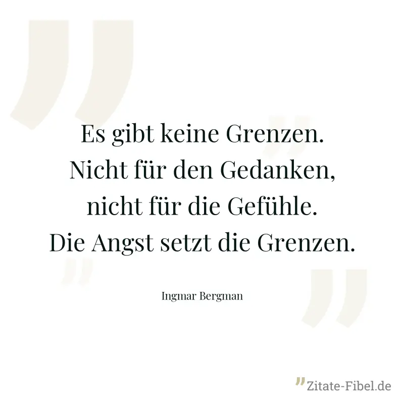 Es gibt keine Grenzen. Nicht für den Gedanken, nicht für die Gefühle. Die Angst setzt die Grenzen. - Ingmar Bergman