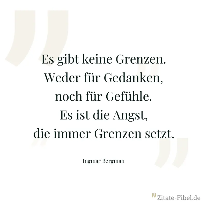 Es gibt keine Grenzen. Weder für Gedanken, noch für Gefühle. Es ist die Angst, die immer Grenzen setzt. - Ingmar Bergman