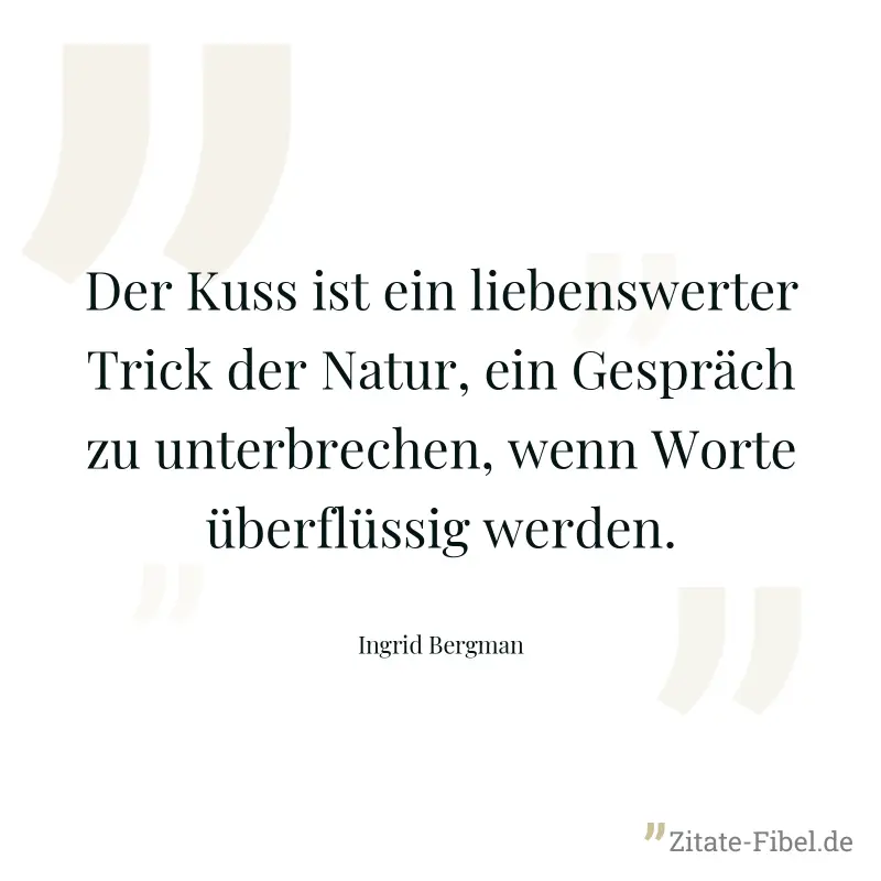 Der Kuss ist ein liebenswerter Trick der Natur, ein Gespräch zu unterbrechen, wenn Worte überflüssig werden. - Ingrid Bergman