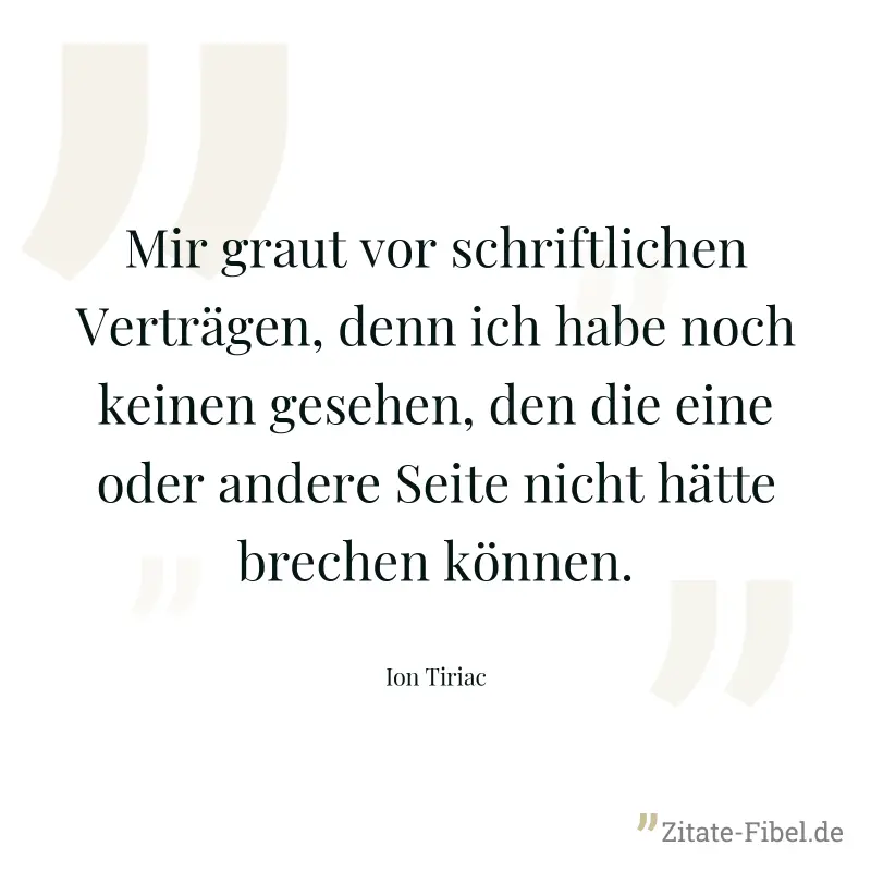 Mir graut vor schriftlichen Verträgen, denn ich habe noch keinen gesehen, den die eine oder andere Seite nicht hätte brechen können. - Ion Tiriac