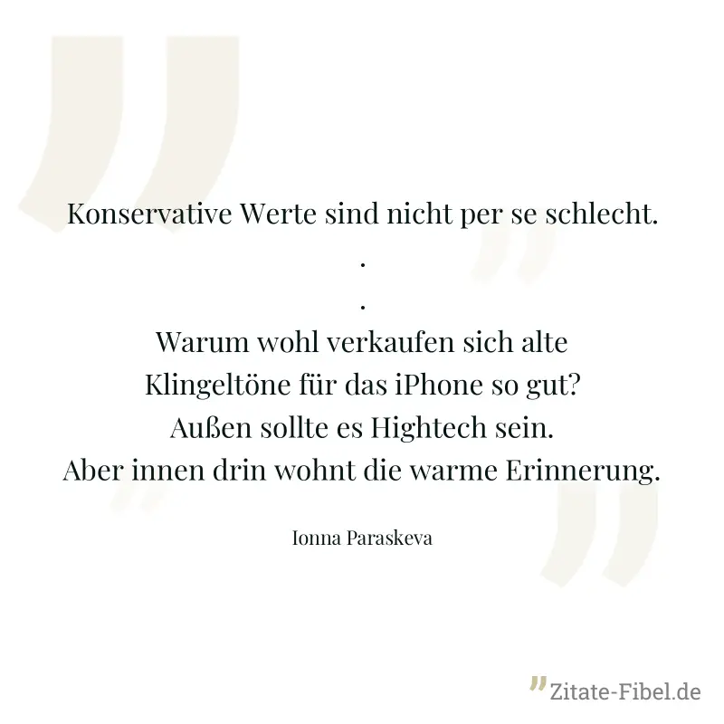 Konservative Werte sind nicht per se schlecht...Warum wohl verkaufen sich alte Klingeltöne für das iPhone so gut? Außen sollte es Hightech sein. Aber innen drin wohnt die warme Erinnerung. - Ionna Paraskeva