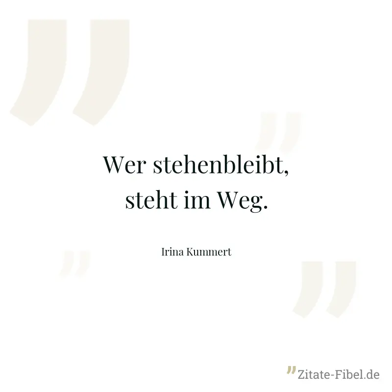 Wer stehenbleibt, steht im Weg. - Irina Kummert