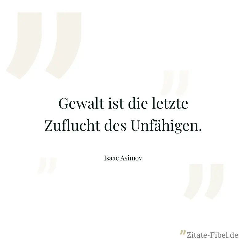 Gewalt ist die letzte Zuflucht des Unfähigen. - Isaac Asimov