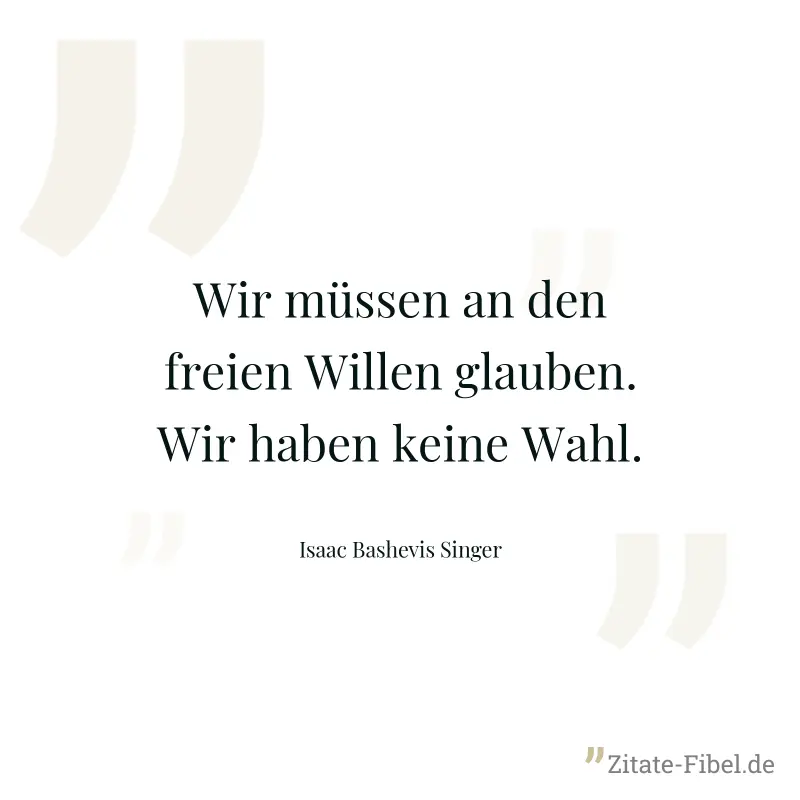 Wir müssen an den freien Willen glauben. Wir haben keine Wahl. - Isaac Bashevis Singer