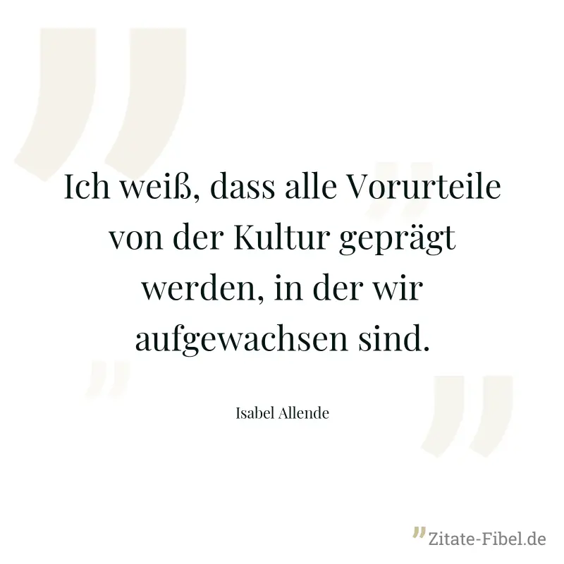Ich weiß, dass alle Vorurteile von der Kultur geprägt werden, in der wir aufgewachsen sind. - Isabel Allende