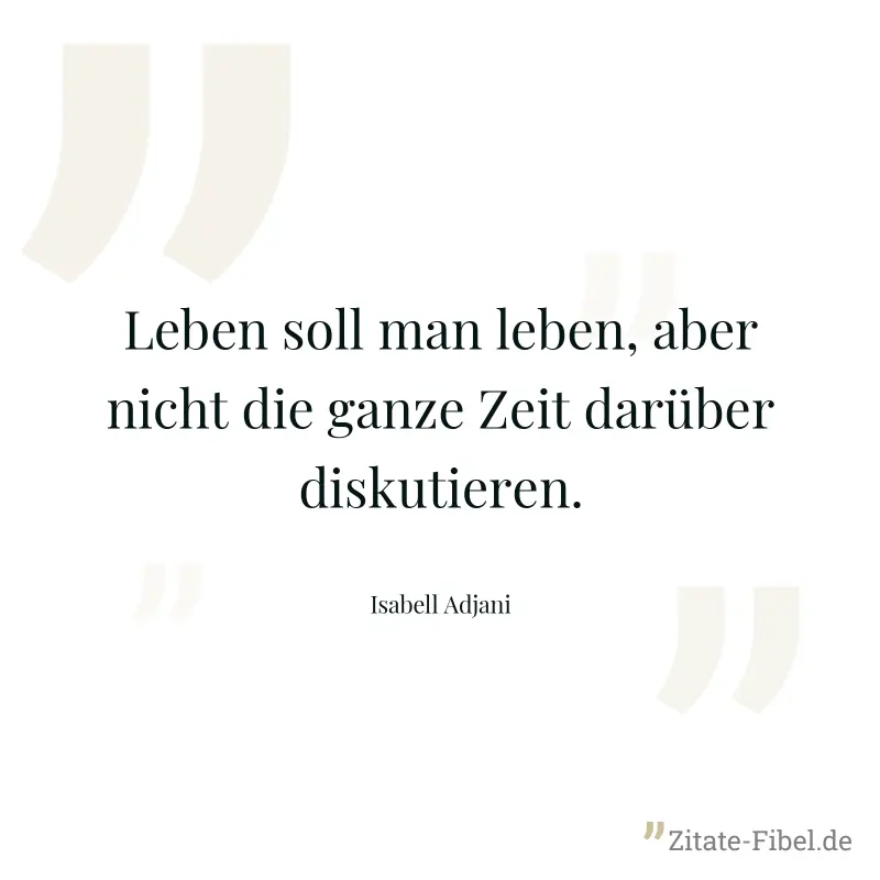 Leben soll man leben, aber nicht die ganze Zeit darüber diskutieren. - Isabell Adjani
