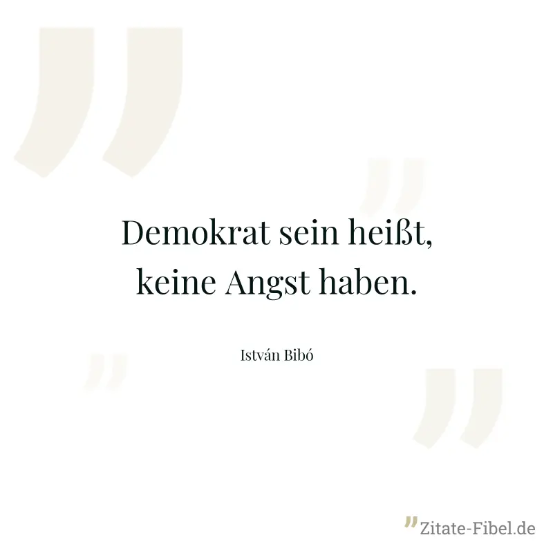 Demokrat sein heißt, keine Angst haben. - István Bibó