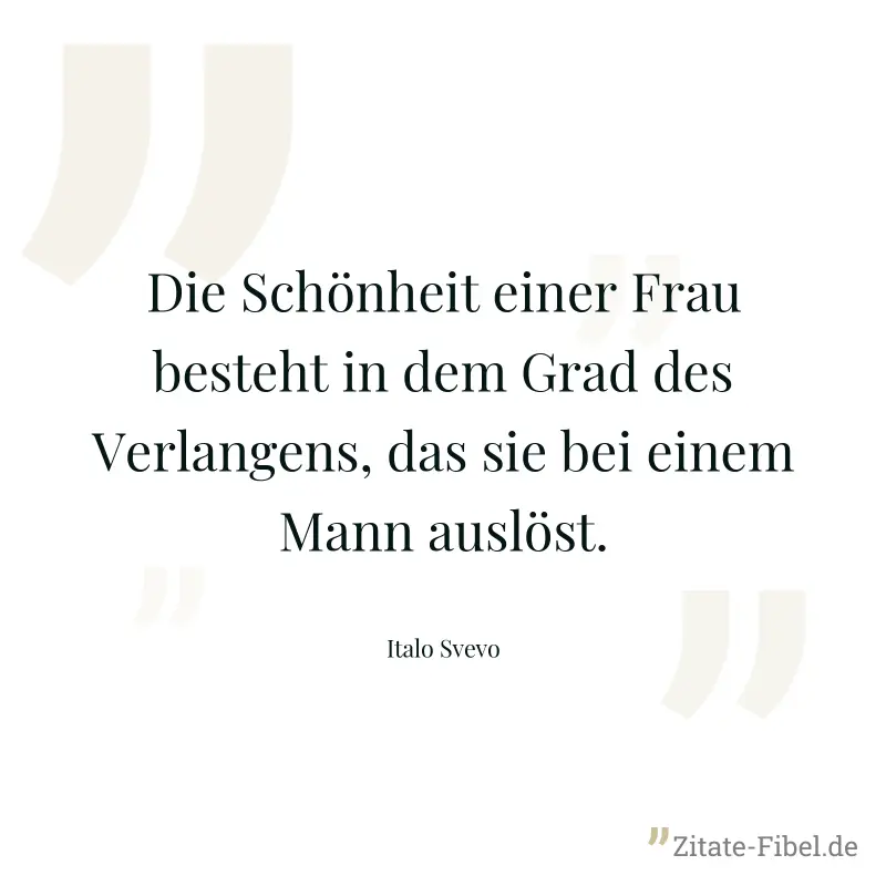 Die Schönheit einer Frau besteht in dem Grad des Verlangens, das sie bei einem Mann auslöst. - Italo Svevo