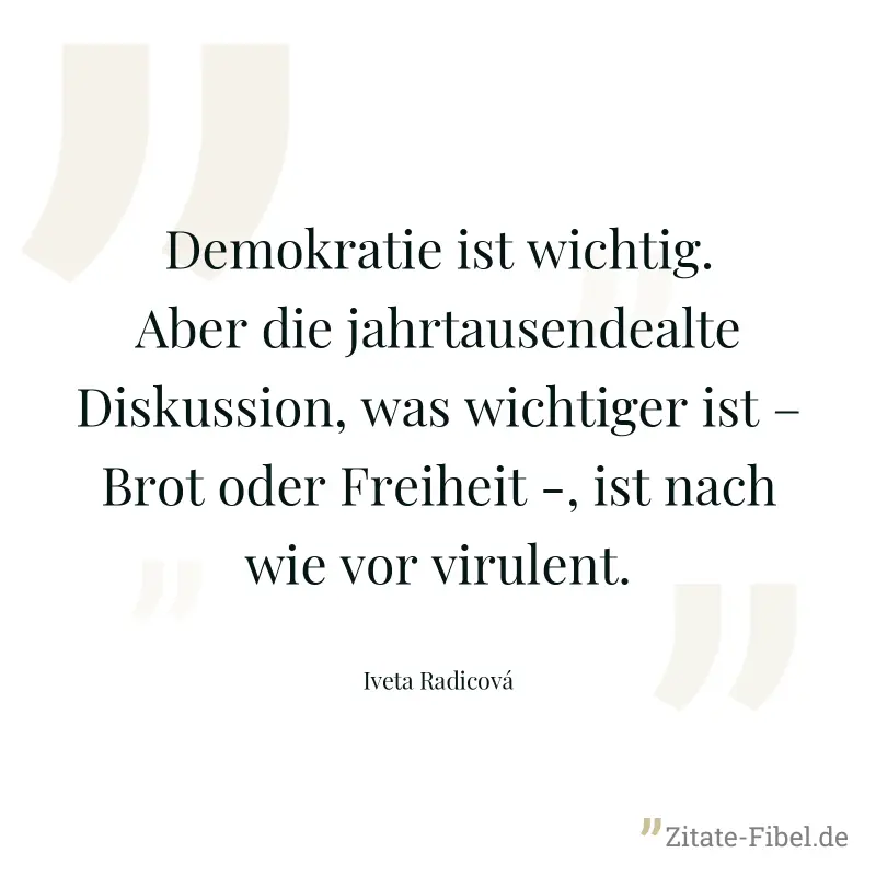 Demokratie ist wichtig. Aber die jahrtausendealte Diskussion, was wichtiger ist – Brot oder Freiheit -, ist nach wie vor virulent. - Iveta Radicová