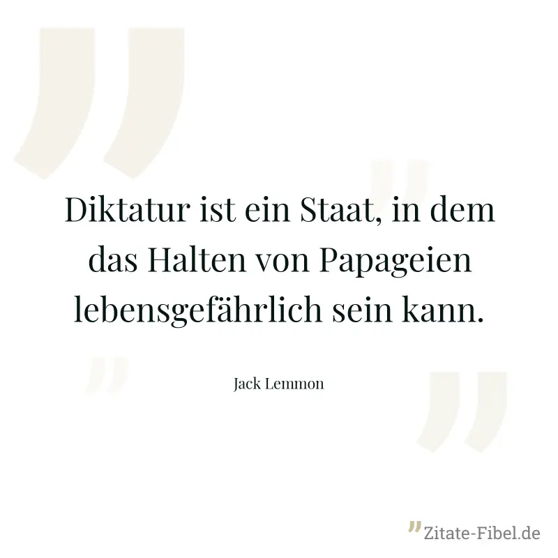 Diktatur ist ein Staat, in dem das Halten von Papageien lebensgefährlich sein kann. - Jack Lemmon