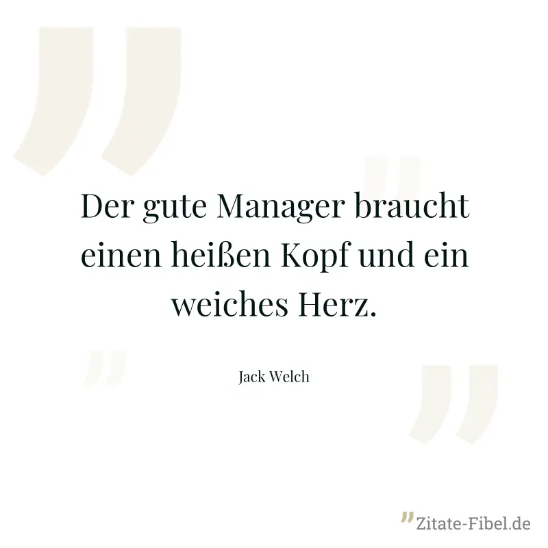 Der gute Manager braucht einen heißen Kopf und ein weiches Herz. - Jack Welch
