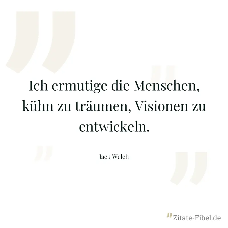 Ich ermutige die Menschen, kühn zu träumen, Visionen zu entwickeln. - Jack Welch