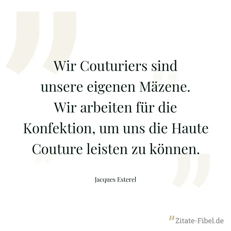 Wir Couturiers sind unsere eigenen Mäzene. Wir arbeiten für die Konfektion, um uns die Haute Couture leisten zu können. - Jacques Esterel