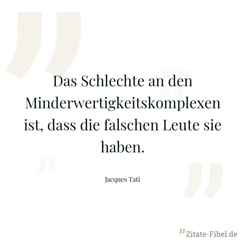 Das Schlechte an den Minderwertigkeitskomplexen ist, dass die falschen Leute sie haben. - Jacques Tati