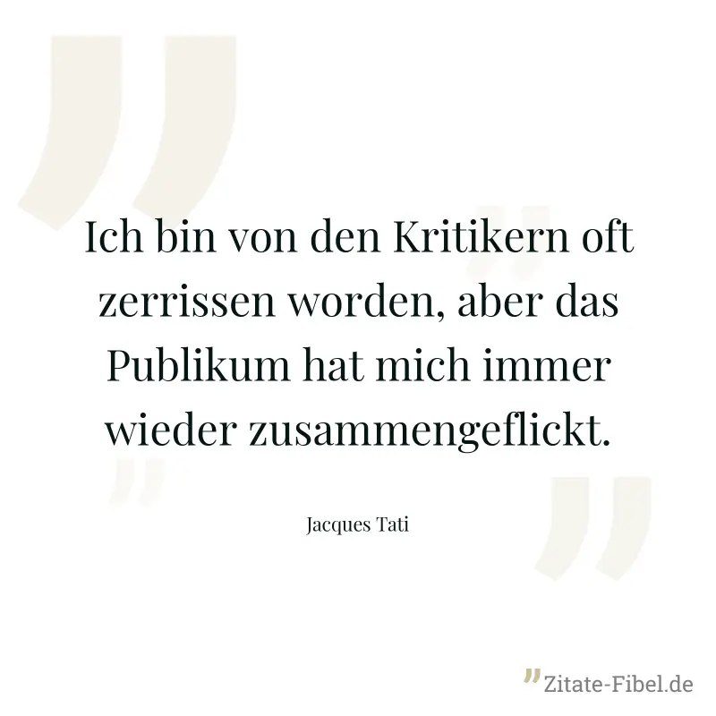 Ich bin von den Kritikern oft zerrissen worden, aber das Publikum hat mich immer wieder zusammengeflickt. - Jacques Tati