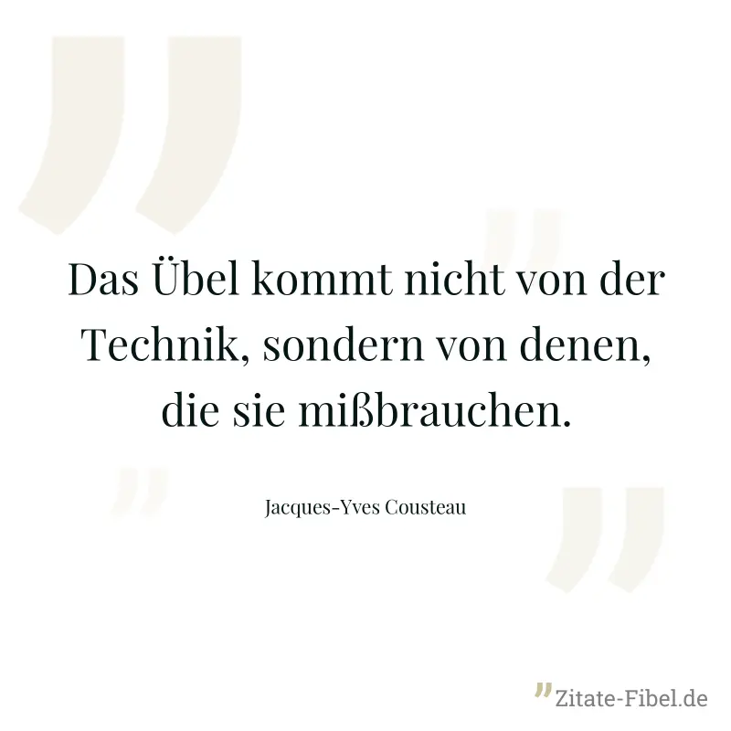 Das Übel kommt nicht von der Technik, sondern von denen, die sie mißbrauchen. - Jacques-Yves Cousteau