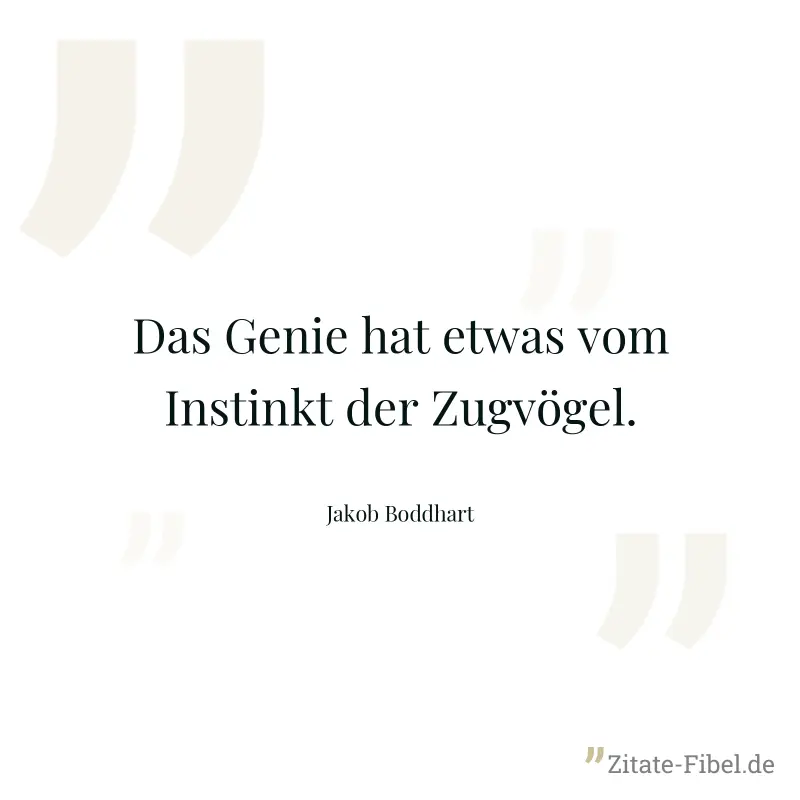 Das Genie hat etwas vom Instinkt der Zugvögel. - Jakob Boddhart