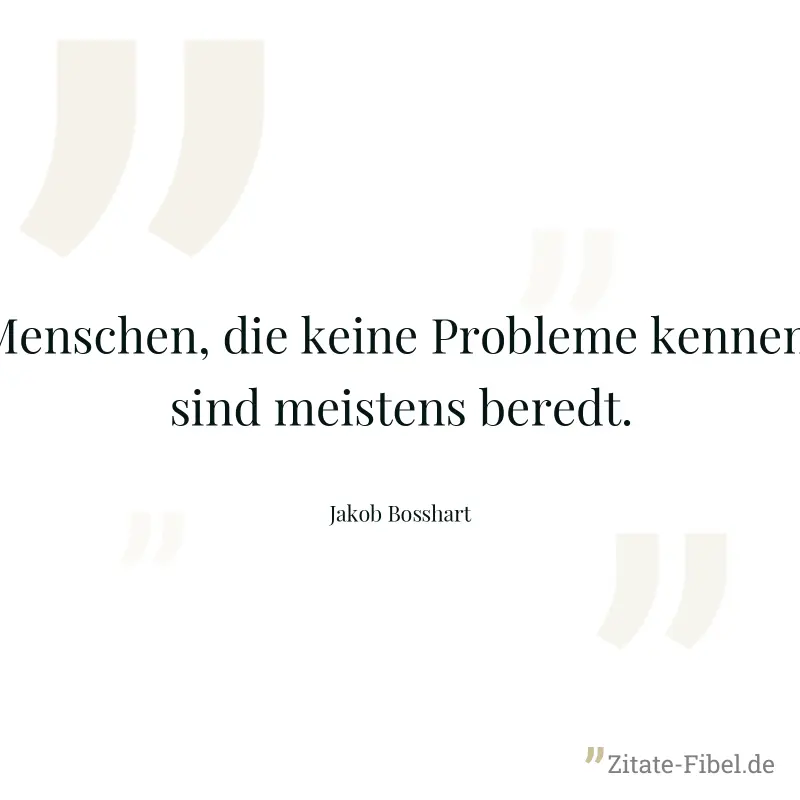 Menschen, die keine Probleme kennen, sind meistens beredt. - Jakob Bosshart