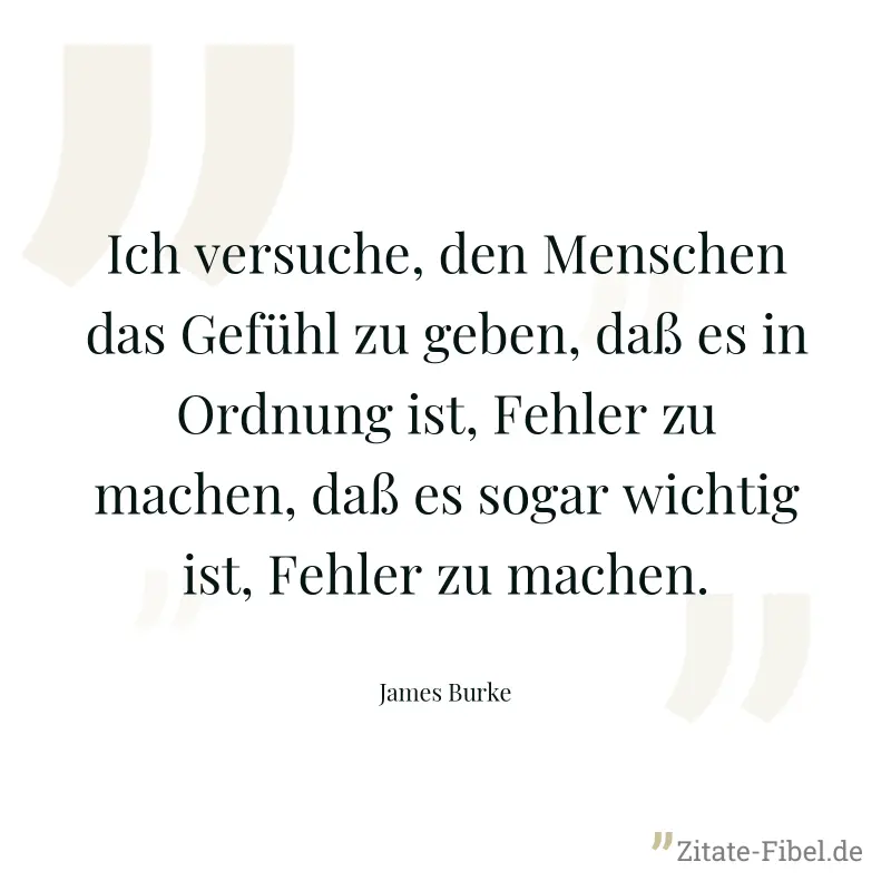 Ich versuche, den Menschen das Gefühl zu geben, daß es in Ordnung ist, Fehler zu machen, daß es sogar wichtig ist, Fehler zu machen. - James Burke