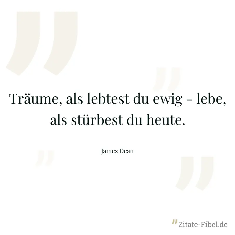 Träume, als lebtest du ewig - lebe, als stürbest du heute. - James Dean