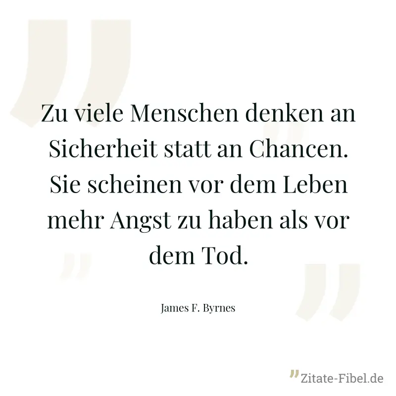 Zu viele Menschen denken an Sicherheit statt an Chancen. Sie scheinen vor dem Leben mehr Angst zu haben als vor dem Tod. - James F. Byrnes