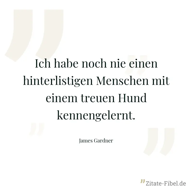 Ich habe noch nie einen hinterlistigen Menschen mit einem treuen Hund kennengelernt. - James Gardner