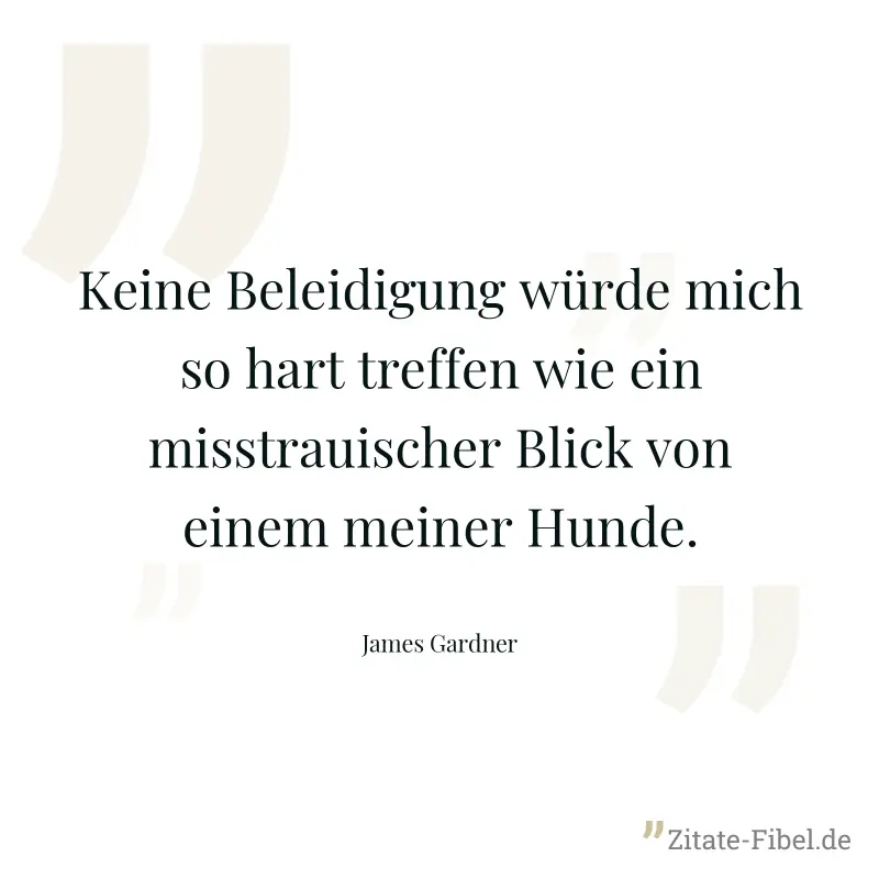 Keine Beleidigung würde mich so hart treffen wie ein misstrauischer Blick von einem meiner Hunde. - James Gardner