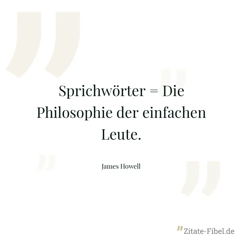 Sprichwörter = Die Philosophie der einfachen Leute. - James Howell