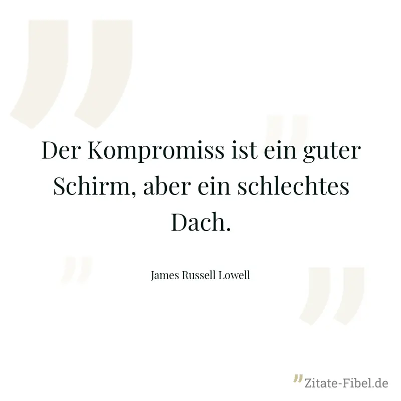 Der Kompromiss ist ein guter Schirm, aber ein schlechtes Dach. - James Russell Lowell