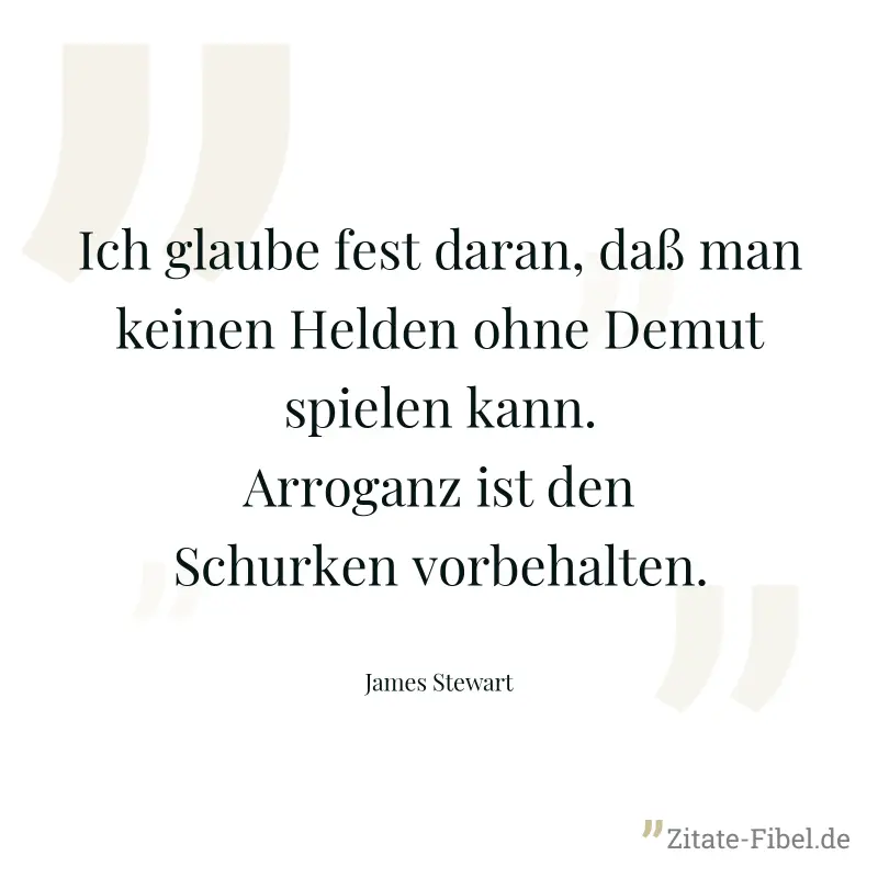 Ich glaube fest daran, daß man keinen Helden ohne Demut spielen kann. Arroganz ist den Schurken vorbehalten. - James Stewart
