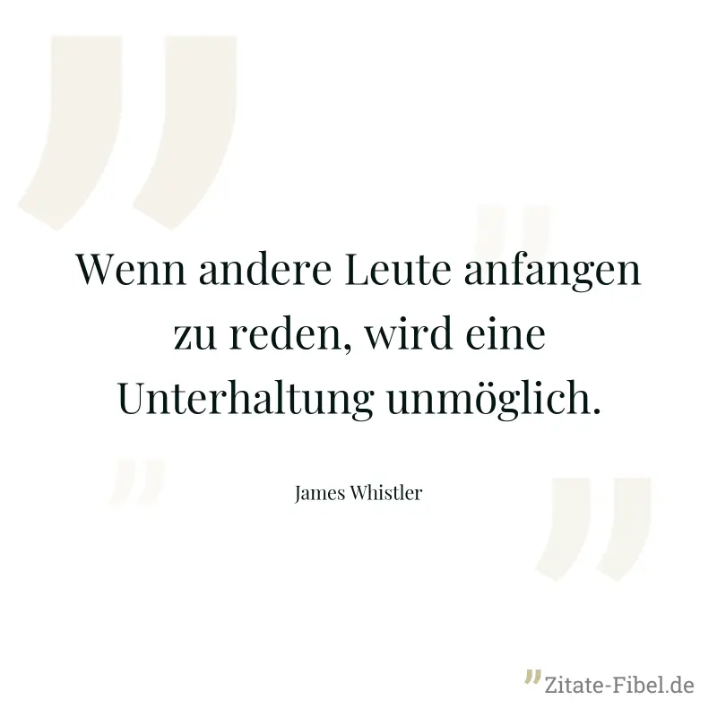 Wenn andere Leute anfangen zu reden, wird eine Unterhaltung unmöglich. - James Whistler