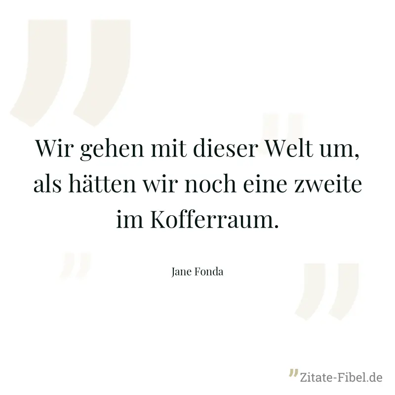 Wir gehen mit dieser Welt um, als hätten wir noch eine zweite im Kofferraum. - Jane Fonda