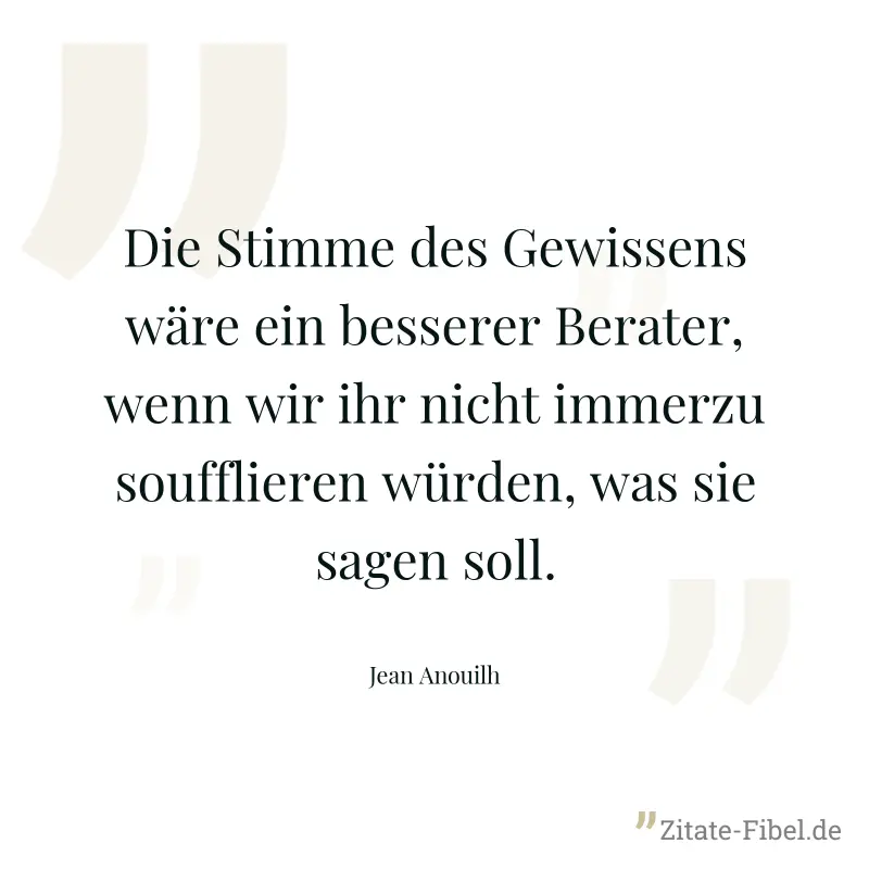 Die Stimme des Gewissens wäre ein besserer Berater, wenn wir ihr nicht immerzu soufflieren würden, was sie sagen soll. - Jean Anouilh