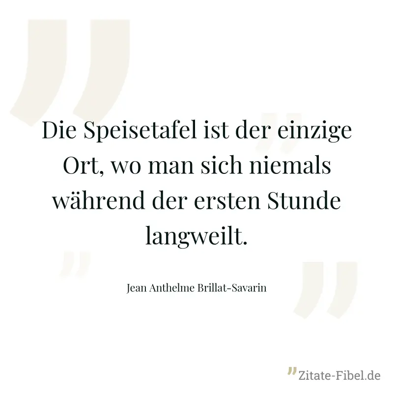 Die Speisetafel ist der einzige Ort, wo man sich niemals während der ersten Stunde langweilt.