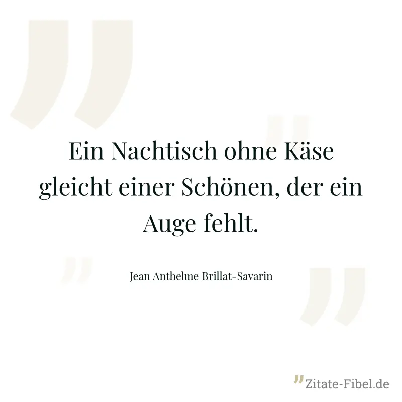 Ein Nachtisch ohne Käse gleicht einer Schönen, der ein Auge fehlt. - Jean Anthelme Brillat-Savarin