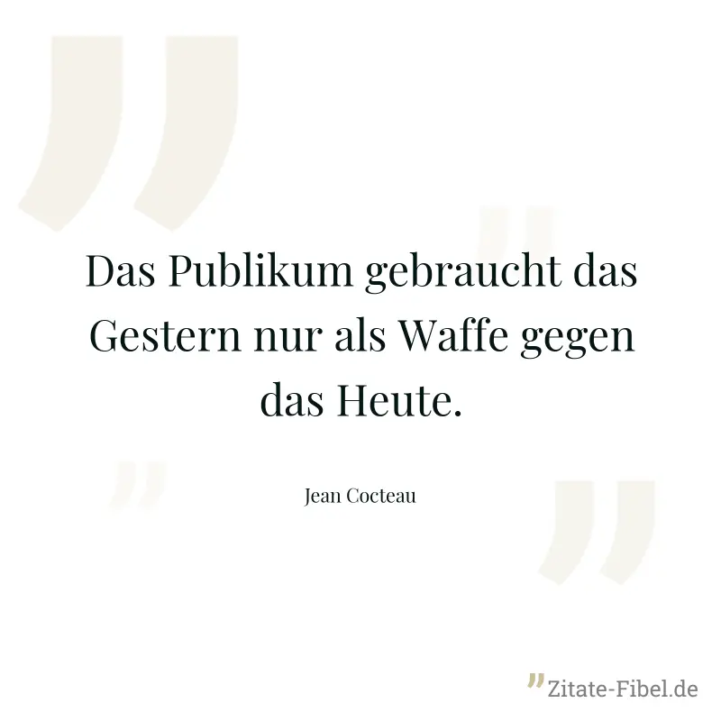 Das Publikum gebraucht das Gestern nur als Waffe gegen das Heute. - Jean Cocteau