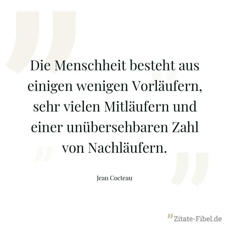 Die Menschheit besteht aus einigen wenigen Vorläufern, sehr vielen Mitläufern und einer unübersehbaren Zahl von Nachläufern. - Jean Cocteau