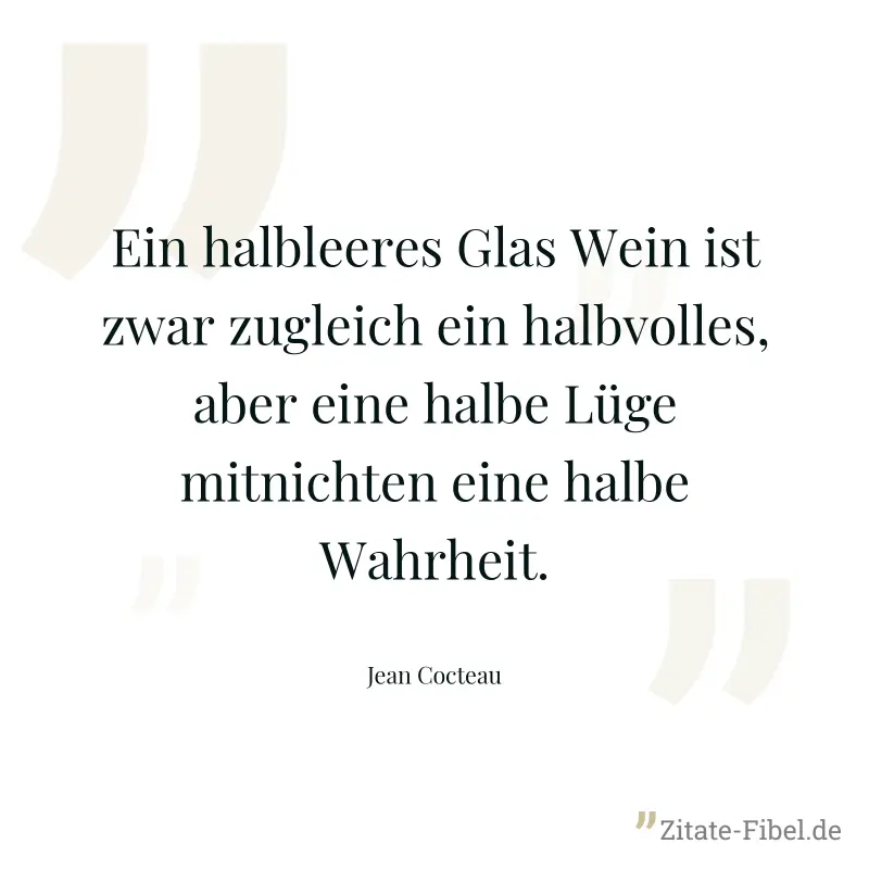 Ein halbleeres Glas Wein ist zwar zugleich ein halbvolles, aber eine halbe Lüge mitnichten eine halbe Wahrheit. - Jean Cocteau
