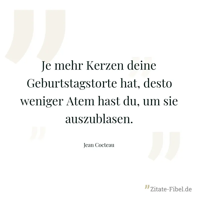 Je mehr Kerzen deine Geburtstagstorte hat, desto weniger Atem hast du, um sie auszublasen. - Jean Cocteau