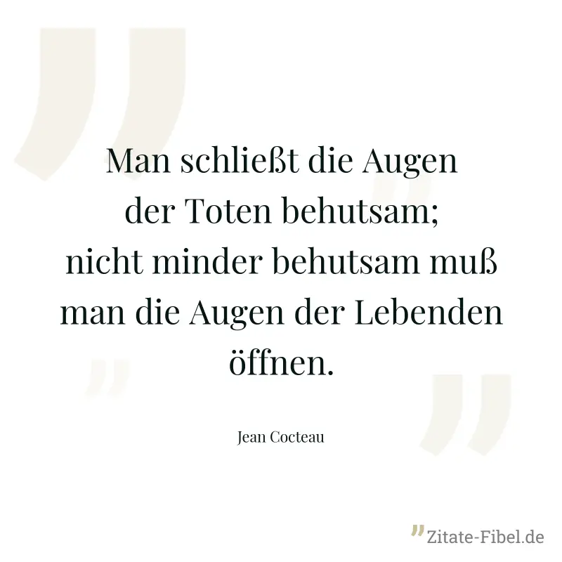 Man schließt die Augen der Toten behutsam; nicht minder behutsam muß man die Augen der Lebenden öffnen. - Jean Cocteau