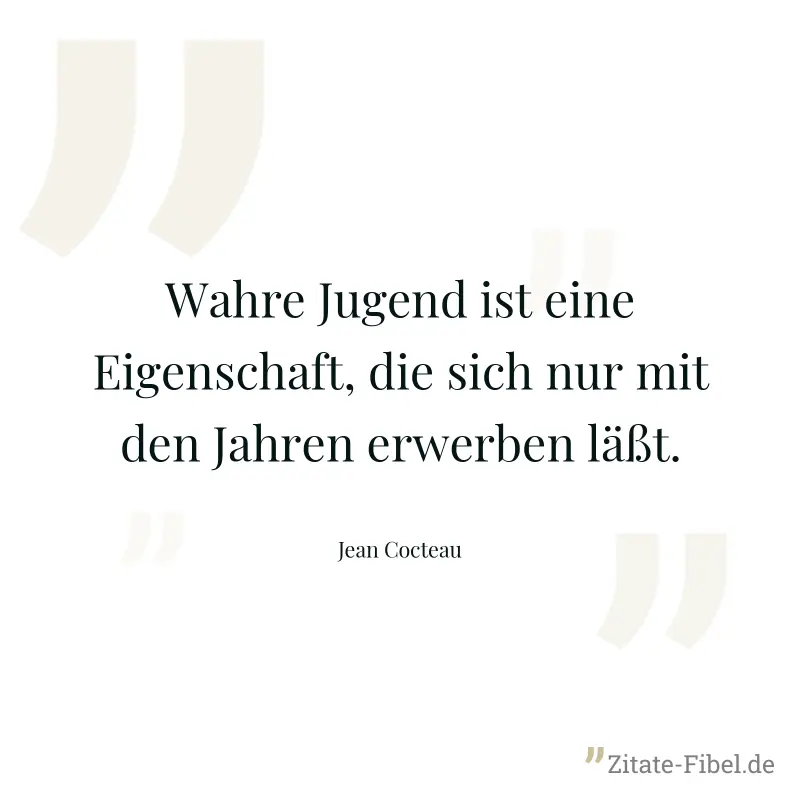 Wahre Jugend ist eine Eigenschaft, die sich nur mit den Jahren erwerben läßt. - Jean Cocteau