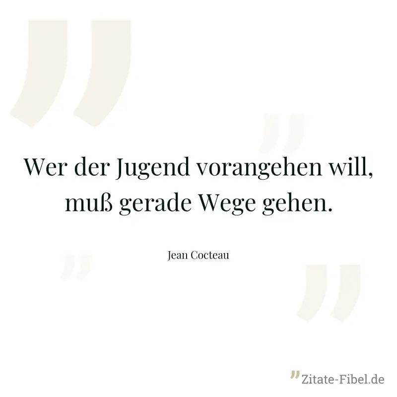 Wer der Jugend vorangehen will, muß gerade Wege gehen. - Jean Cocteau