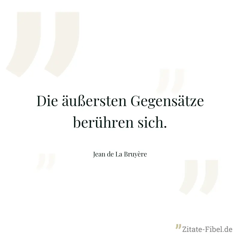Die äußersten Gegensätze berühren sich. - Jean de La Bruyère