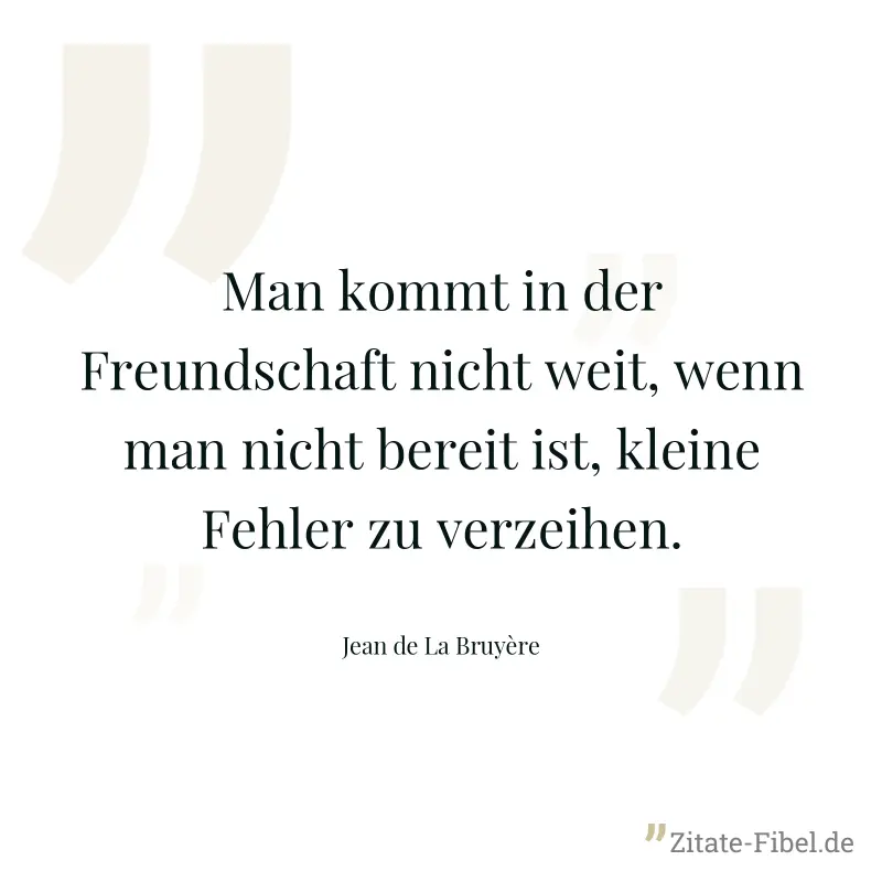 Man kommt in der Freundschaft nicht weit, wenn man nicht bereit ist, kleine Fehler zu verzeihen. - Jean de La Bruyère