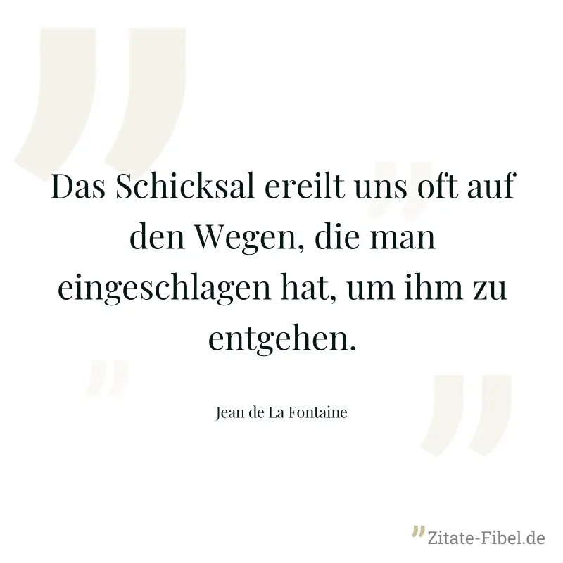 Das Schicksal ereilt uns oft auf den Wegen, die man eingeschlagen hat, um ihm zu entgehen. - Jean de La Fontaine