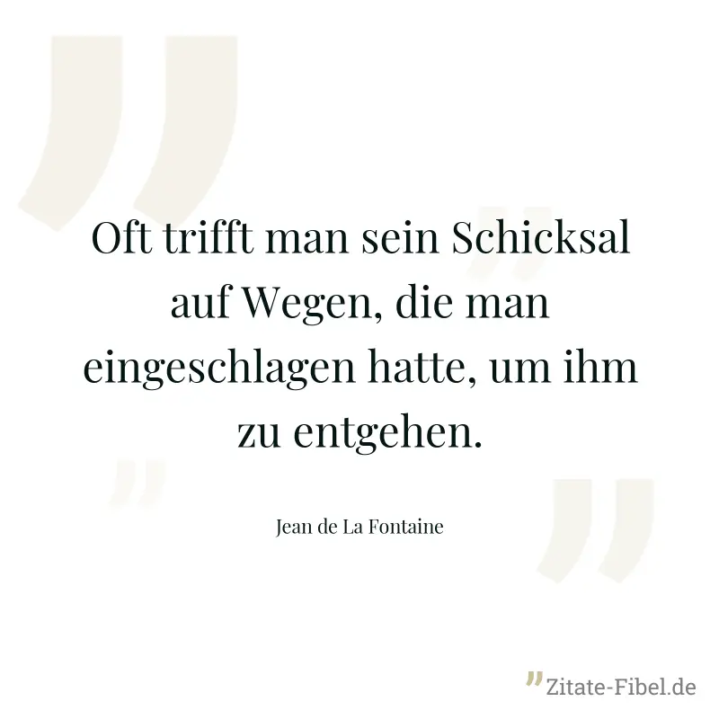 Oft trifft man sein Schicksal auf Wegen, die man eingeschlagen hatte, um ihm zu entgehen. - Jean de La Fontaine
